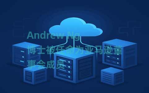 Andrew Ng 博士被任命为亚马逊董事会成员 Andrew Ng 博士被任命为亚马逊董事会成员